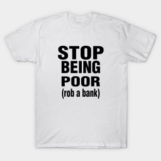 Stop Being Poor Rob A Bank T-Shirt